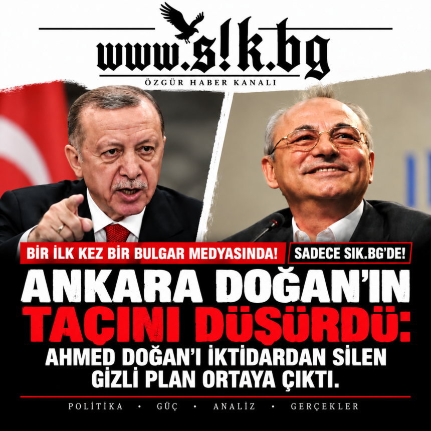 a249c94c-9fcc-40f2-8767-bd3dbdb96c3a İLK DEFA BİR BULGAR MEDYASINDA! Yalnızca SIK.BG’de! ANKARA TAHTI SALLADI: Ahmed Doğan’ı iktidardan silen gizli plan deşifre oldu. YASAKLI LİSTE: ERDOĞAN, AHMED DOĞAN’I NEDEN SİSTEMATİK OLARAK TECRİT EDİP HEDEF ALDI VE ANKARA NEDEN SİYASİ TEKELİNE SON VERDİ