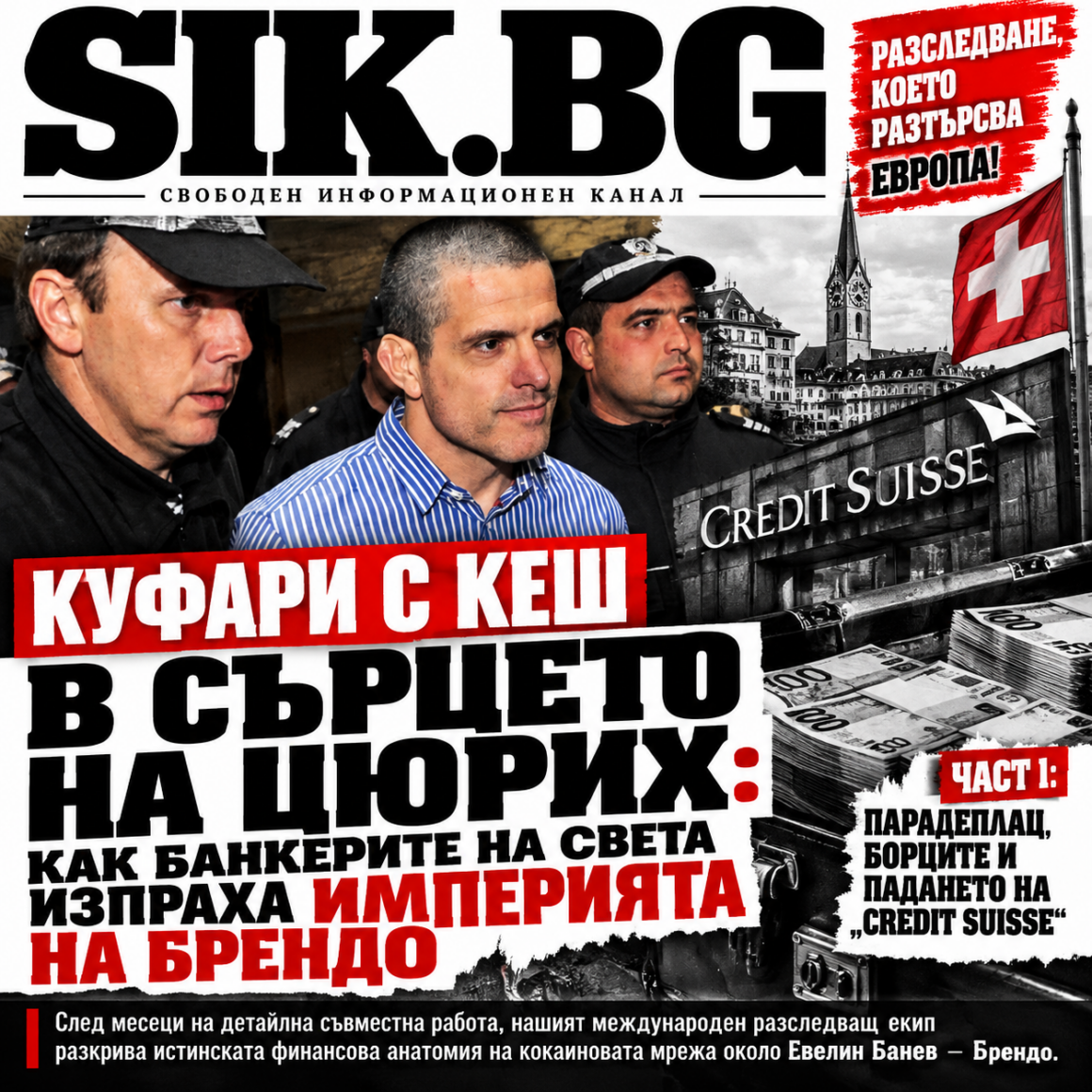 c09a305a-f0df-49db-bc4c-7acc3a4a0dee ЕКСПЛОЗИЯ В SIK.BG: ЗА ПЪРВИ ПЪТ В БЪЛГАРИЯ! КОКАИНОВИЯТ ТРЕЗОР НА ВЪЛЦИТЕ: КЪРВАВИТЕ МИЛИОНИ НА БРЕНДО В АЛПИТЕ ЧАСТ 1: ШВЕЙЦАРСКИЯТ КАПАН „CREDIT SUISSE“ – ПАДА КРЕПОСТТА НА ПАРАДЕПЛАЦ: КАК ДАМАТА ОТ СТРЕЛБИЩЕТО И БОЙЦИТЕ ИЗПРАХА ТОНОВЕТЕ ДРОГА ПРЕЗ ТАЙНИТЕ СЕЙФОВЕ НА ЦЮРИХ