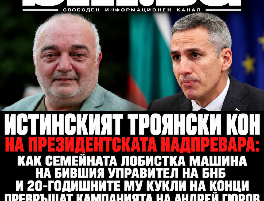 ИСТИНСКИЯТ ТРОЯНСКИ КОН НА ПРЕЗИДЕНТСКАТА НАДПРЕВАРА: КАК СЕМЕЙНАТА ЛОБИСТКА МАШИНА НА БИВШИЯ УПРАВИТЕЛ НА БНБ И 20-ГОДИШНИТЕ МУ КУКЛИ НА КОНЦИ ПРЕВРЪЩАТ КАМПАНИЯТА НА АНДРЕЙ ГЮРОВ В ТАТУИРАН СИНДИКАТ ЗА ВЛИЯНИЕ